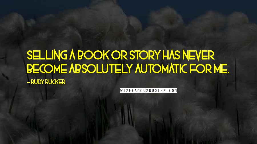 Rudy Rucker Quotes: Selling a book or story has never become absolutely automatic for me.