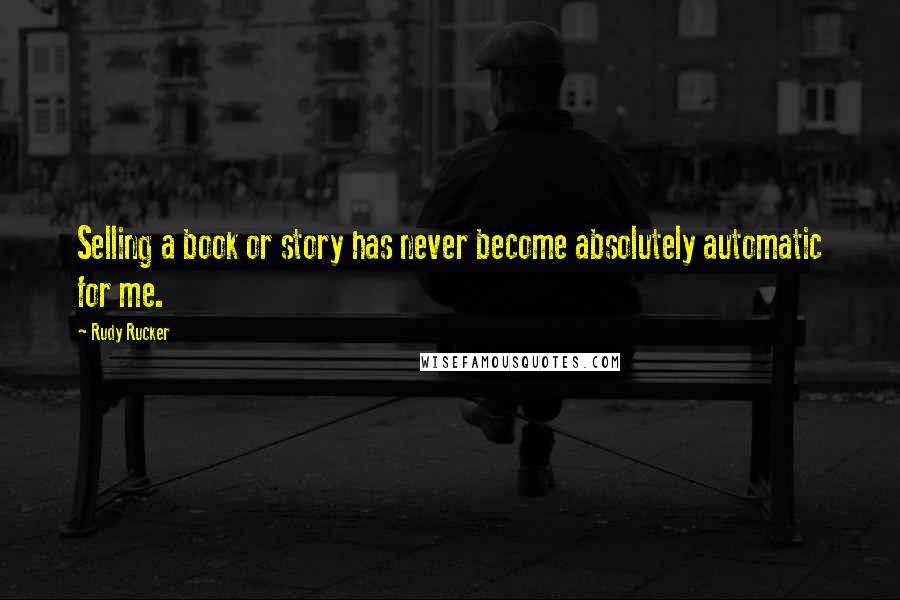 Rudy Rucker Quotes: Selling a book or story has never become absolutely automatic for me.