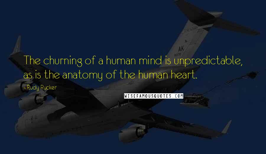 Rudy Rucker Quotes: The churning of a human mind is unpredictable, as is the anatomy of the human heart.