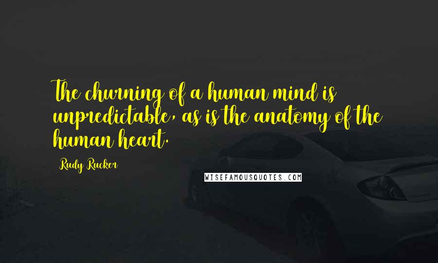 Rudy Rucker Quotes: The churning of a human mind is unpredictable, as is the anatomy of the human heart.
