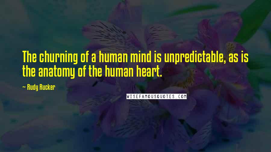 Rudy Rucker Quotes: The churning of a human mind is unpredictable, as is the anatomy of the human heart.