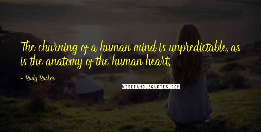 Rudy Rucker Quotes: The churning of a human mind is unpredictable, as is the anatomy of the human heart.
