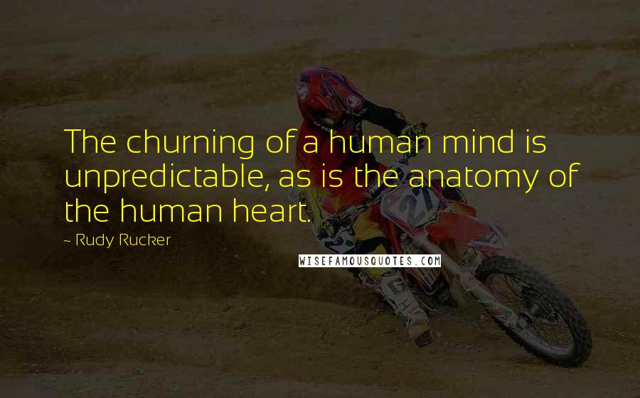 Rudy Rucker Quotes: The churning of a human mind is unpredictable, as is the anatomy of the human heart.