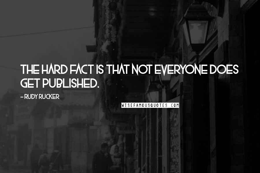 Rudy Rucker Quotes: The hard fact is that not everyone does get published.