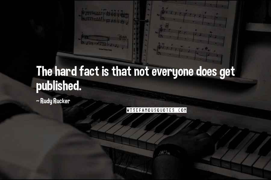 Rudy Rucker Quotes: The hard fact is that not everyone does get published.