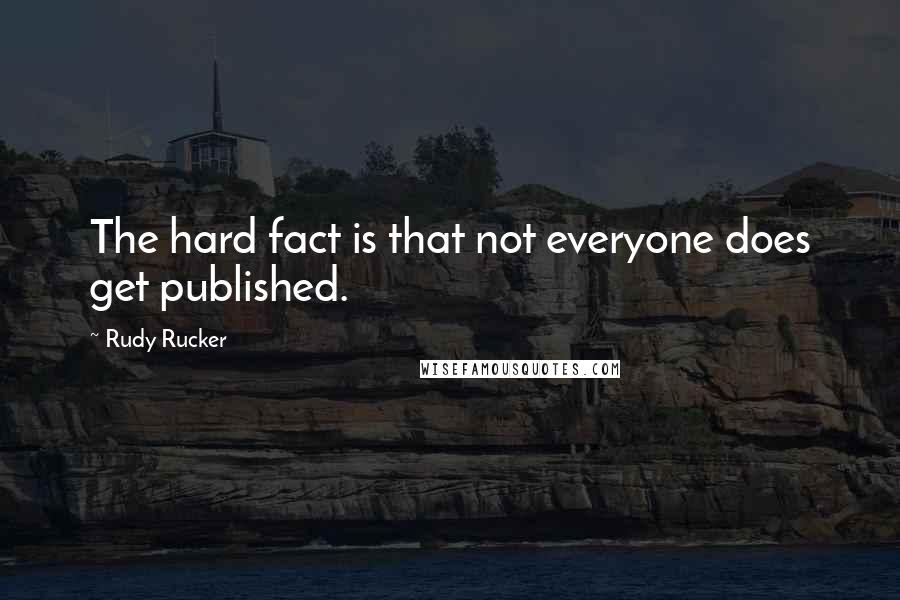 Rudy Rucker Quotes: The hard fact is that not everyone does get published.