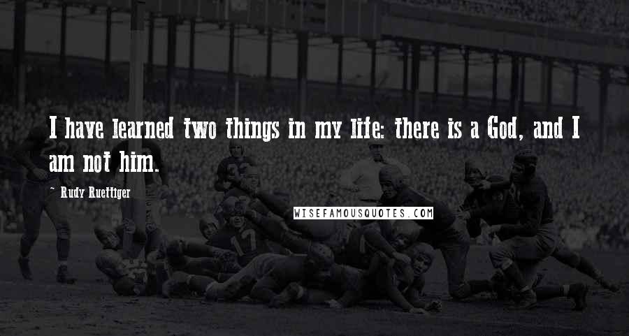 Rudy Ruettiger Quotes: I have learned two things in my life: there is a God, and I am not him.