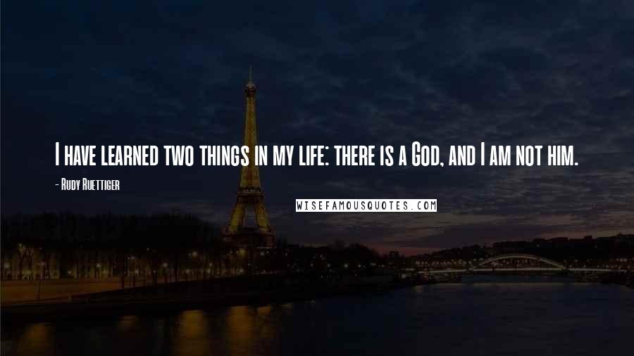 Rudy Ruettiger Quotes: I have learned two things in my life: there is a God, and I am not him.