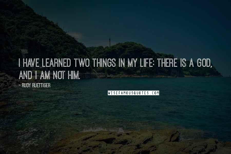 Rudy Ruettiger Quotes: I have learned two things in my life: there is a God, and I am not him.