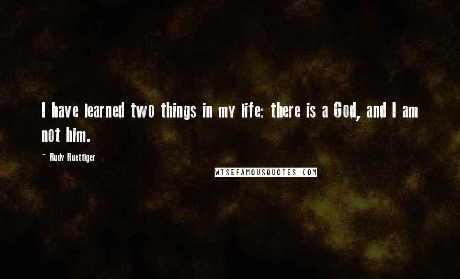 Rudy Ruettiger Quotes: I have learned two things in my life: there is a God, and I am not him.