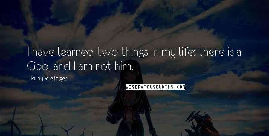 Rudy Ruettiger Quotes: I have learned two things in my life: there is a God, and I am not him.