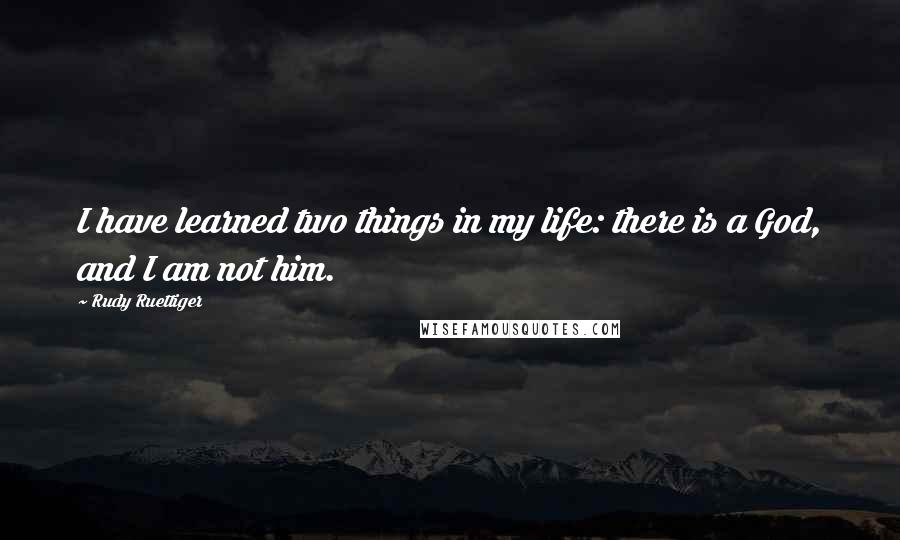 Rudy Ruettiger Quotes: I have learned two things in my life: there is a God, and I am not him.