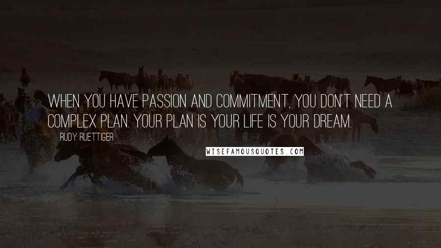 Rudy Ruettiger Quotes: When you have passion and commitment, you don't need a complex plan. Your plan is your life is your dream.