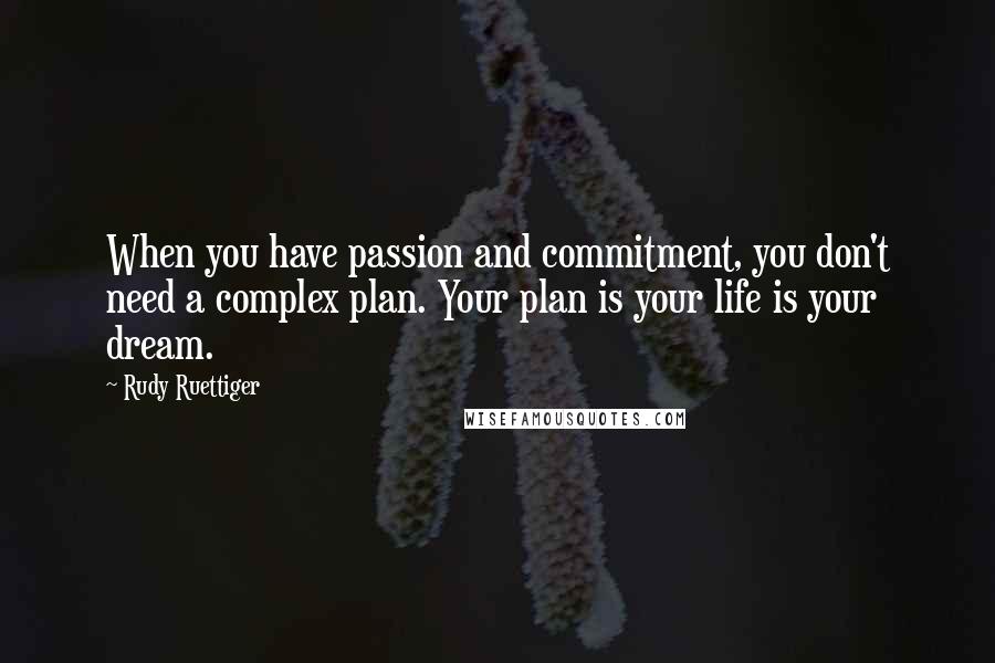 Rudy Ruettiger Quotes: When you have passion and commitment, you don't need a complex plan. Your plan is your life is your dream.