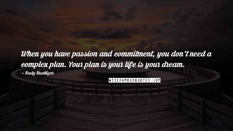 Rudy Ruettiger Quotes: When you have passion and commitment, you don't need a complex plan. Your plan is your life is your dream.