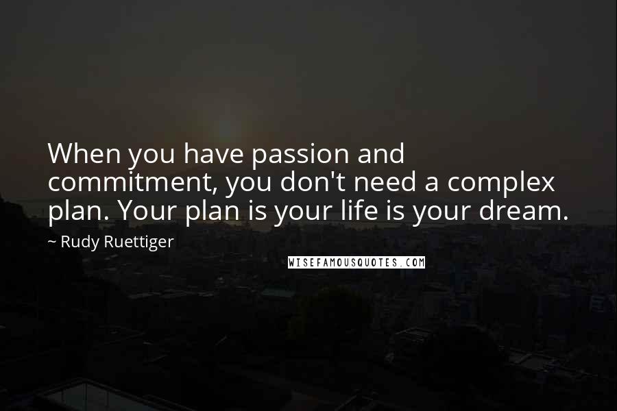 Rudy Ruettiger Quotes: When you have passion and commitment, you don't need a complex plan. Your plan is your life is your dream.