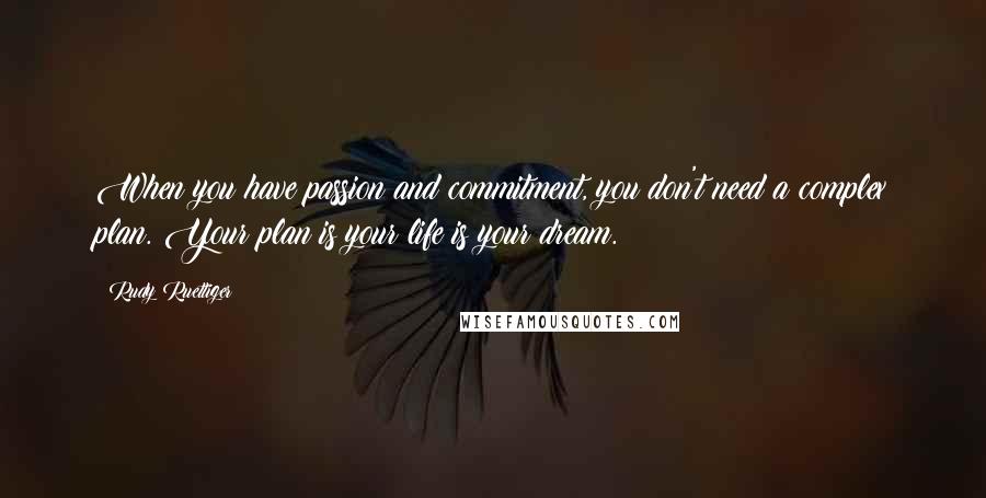 Rudy Ruettiger Quotes: When you have passion and commitment, you don't need a complex plan. Your plan is your life is your dream.