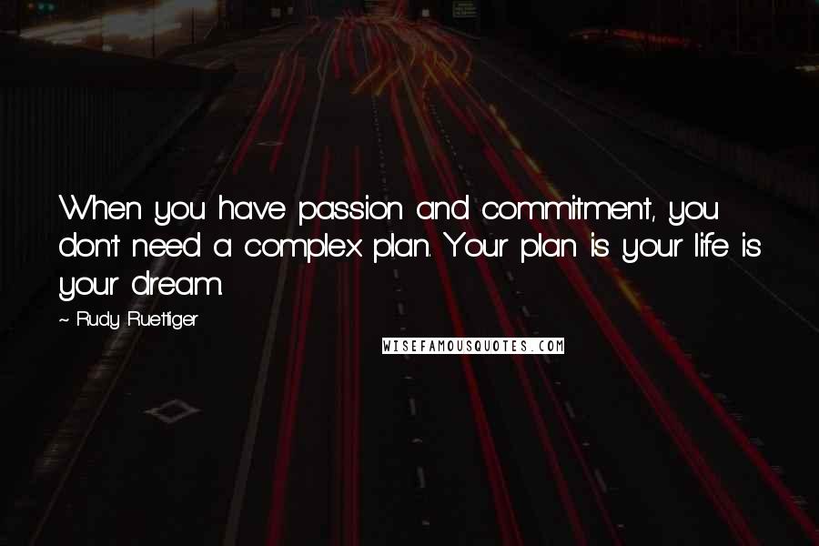 Rudy Ruettiger Quotes: When you have passion and commitment, you don't need a complex plan. Your plan is your life is your dream.