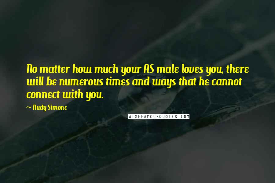 Rudy Simone Quotes: No matter how much your AS male loves you, there will be numerous times and ways that he cannot connect with you.
