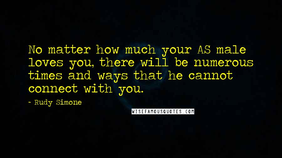 Rudy Simone Quotes: No matter how much your AS male loves you, there will be numerous times and ways that he cannot connect with you.
