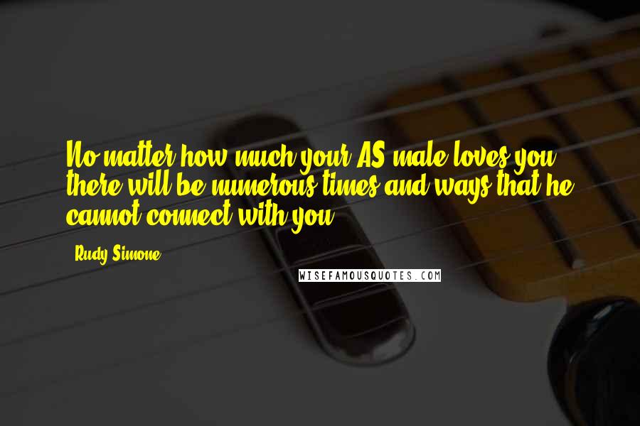 Rudy Simone Quotes: No matter how much your AS male loves you, there will be numerous times and ways that he cannot connect with you.