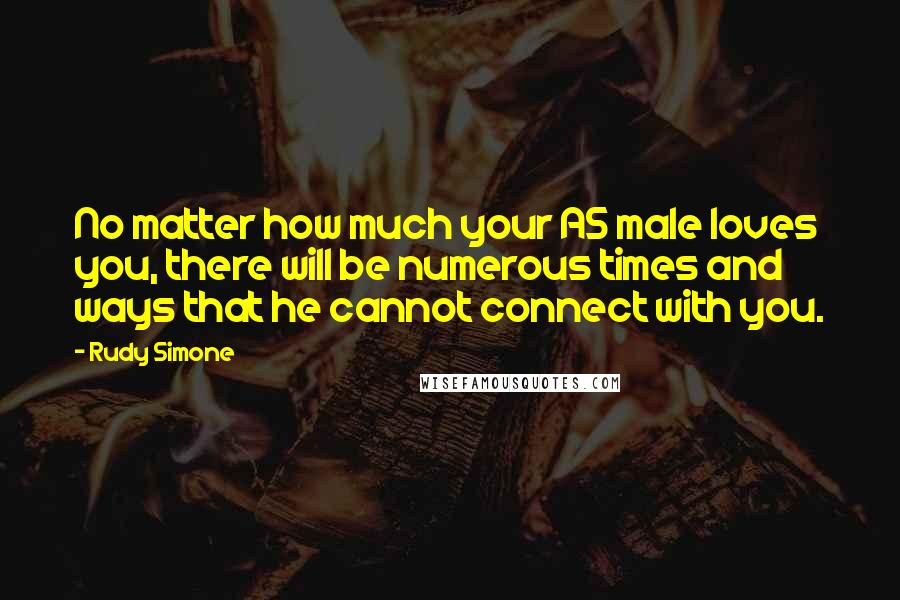 Rudy Simone Quotes: No matter how much your AS male loves you, there will be numerous times and ways that he cannot connect with you.