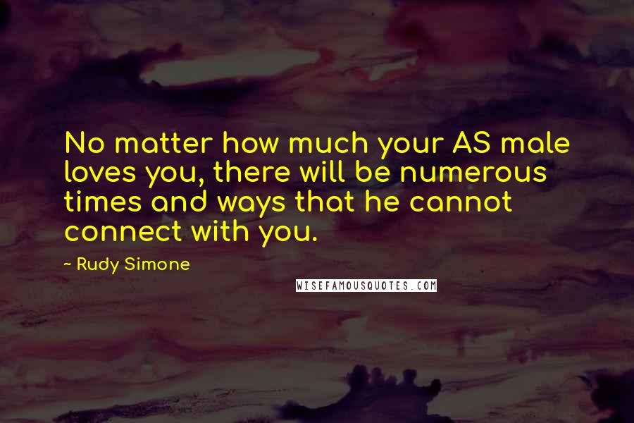 Rudy Simone Quotes: No matter how much your AS male loves you, there will be numerous times and ways that he cannot connect with you.