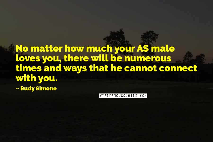 Rudy Simone Quotes: No matter how much your AS male loves you, there will be numerous times and ways that he cannot connect with you.
