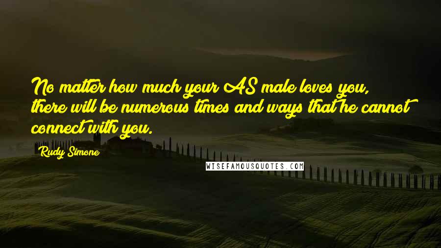 Rudy Simone Quotes: No matter how much your AS male loves you, there will be numerous times and ways that he cannot connect with you.