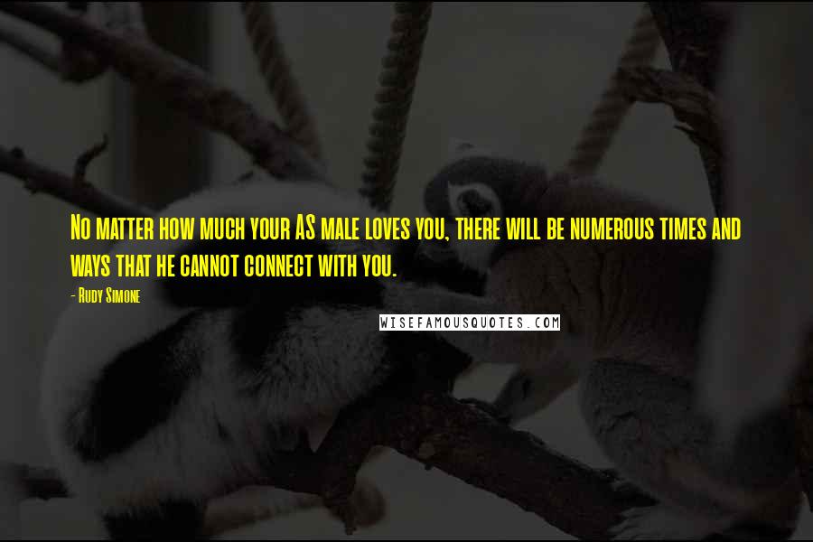 Rudy Simone Quotes: No matter how much your AS male loves you, there will be numerous times and ways that he cannot connect with you.