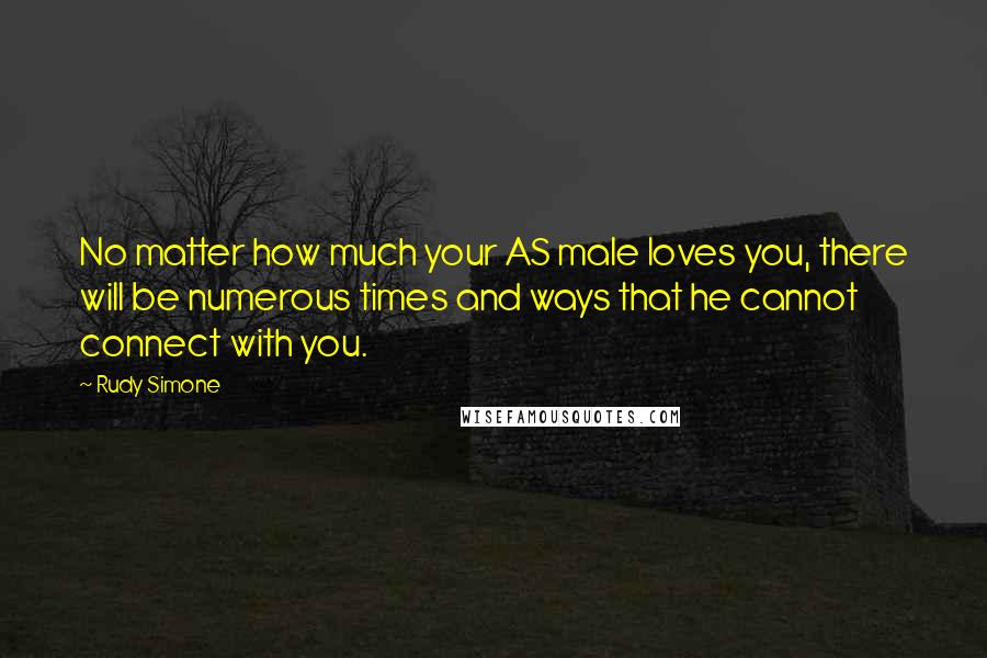 Rudy Simone Quotes: No matter how much your AS male loves you, there will be numerous times and ways that he cannot connect with you.