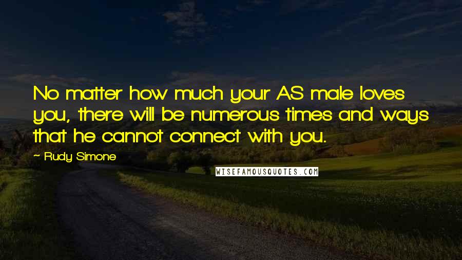 Rudy Simone Quotes: No matter how much your AS male loves you, there will be numerous times and ways that he cannot connect with you.