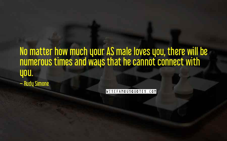 Rudy Simone Quotes: No matter how much your AS male loves you, there will be numerous times and ways that he cannot connect with you.