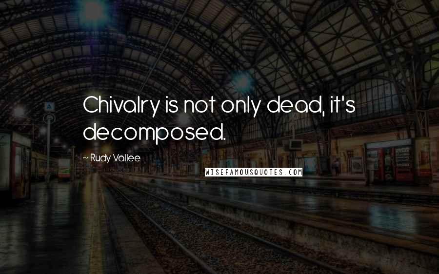 Rudy Vallee Quotes: Chivalry is not only dead, it's decomposed.