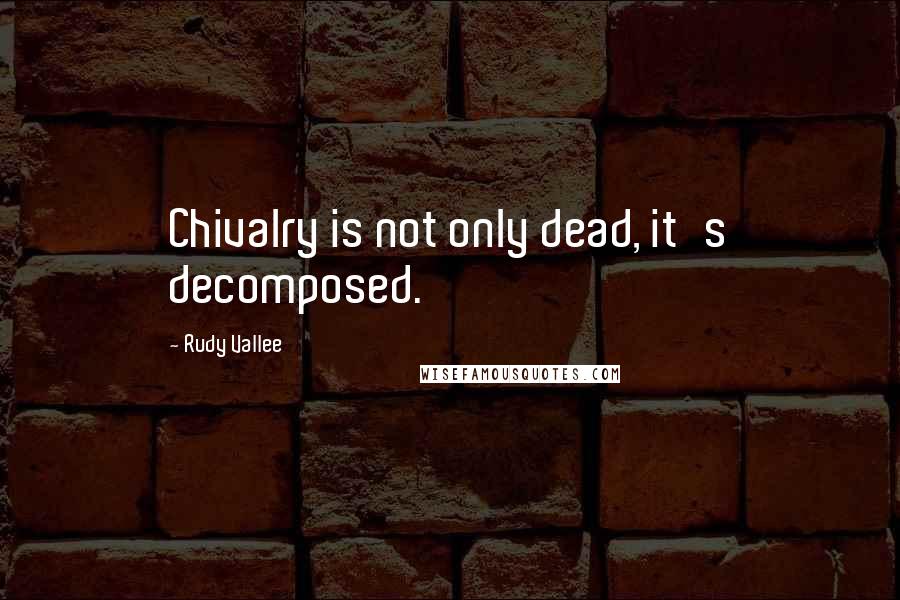 Rudy Vallee Quotes: Chivalry is not only dead, it's decomposed.