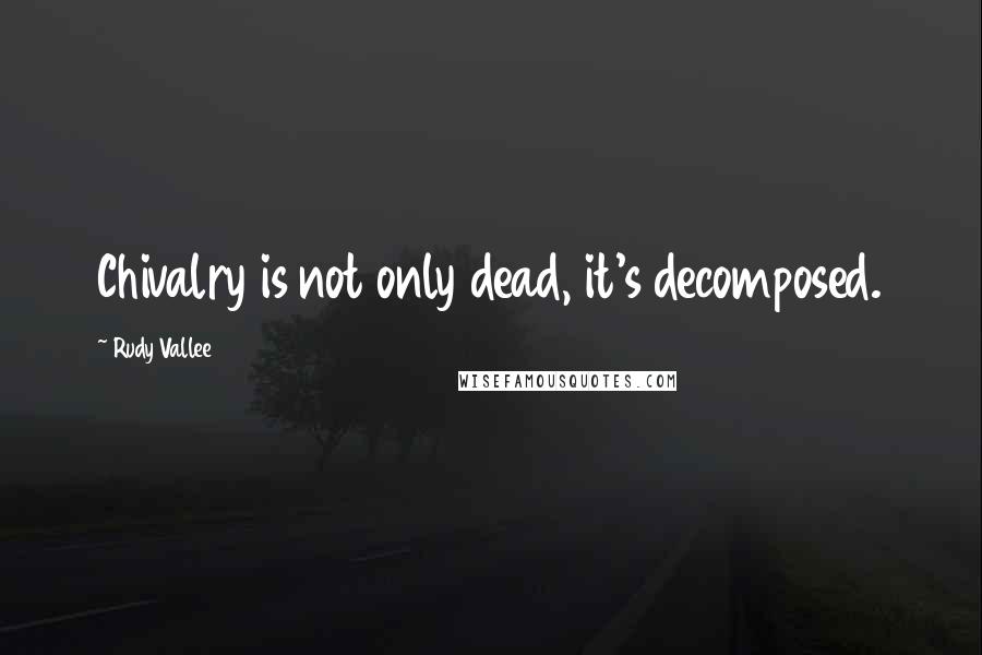 Rudy Vallee Quotes: Chivalry is not only dead, it's decomposed.