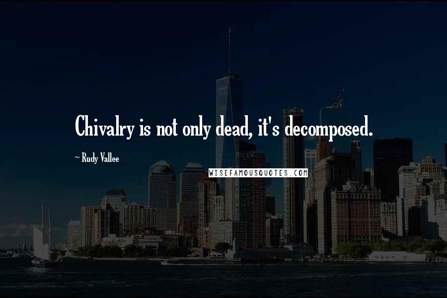 Rudy Vallee Quotes: Chivalry is not only dead, it's decomposed.