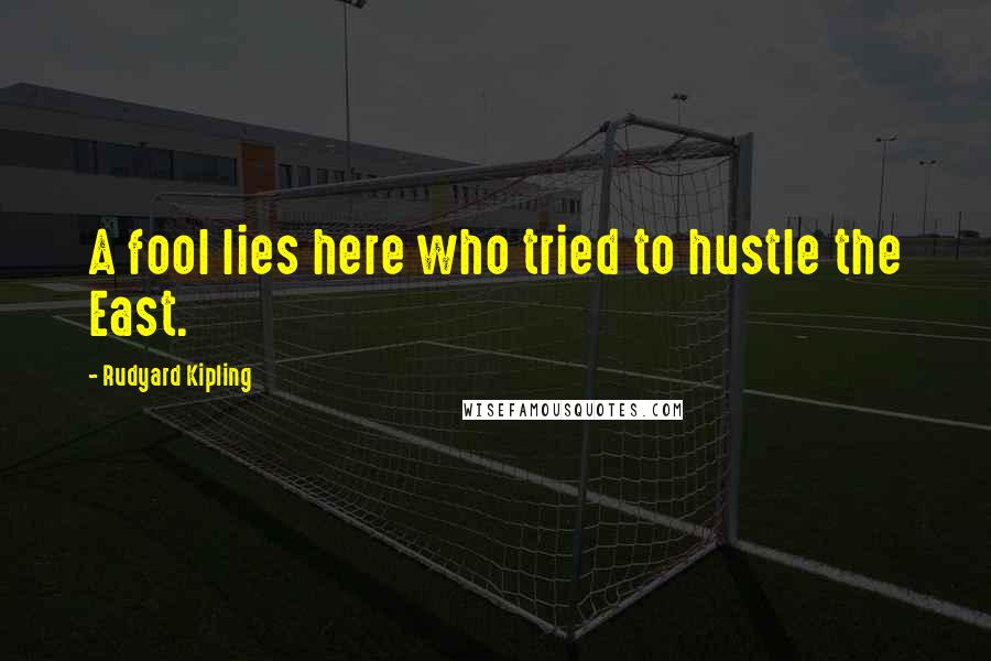 Rudyard Kipling Quotes: A fool lies here who tried to hustle the East.