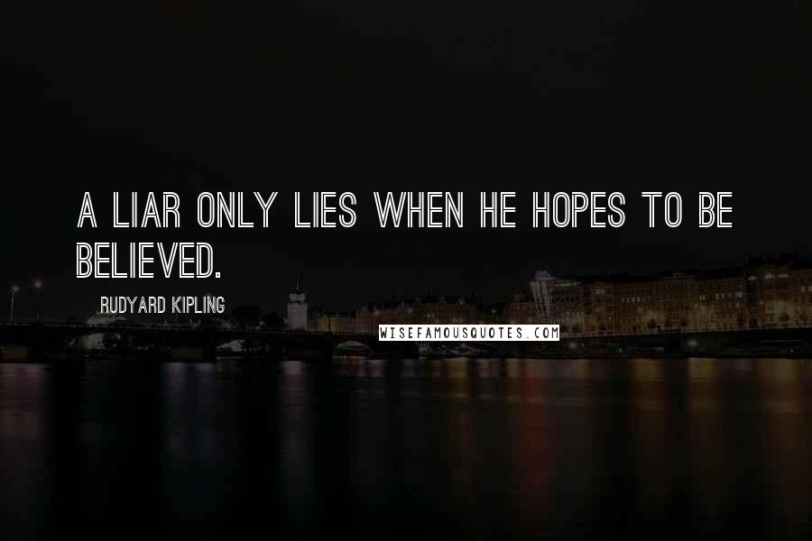 Rudyard Kipling Quotes: A liar only lies when he hopes to be believed.