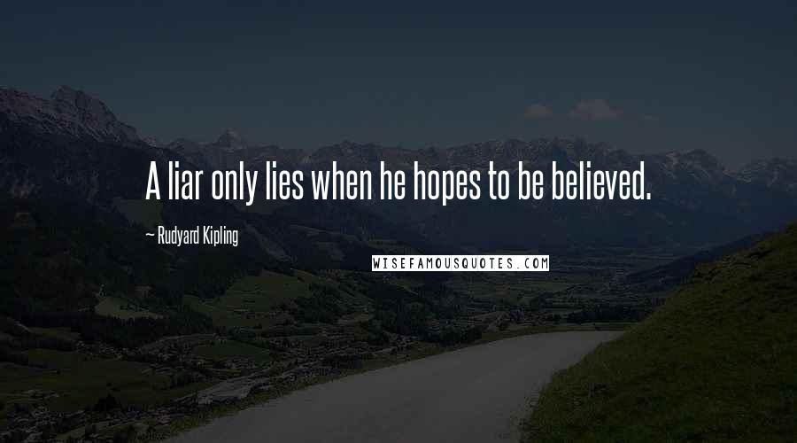 Rudyard Kipling Quotes: A liar only lies when he hopes to be believed.