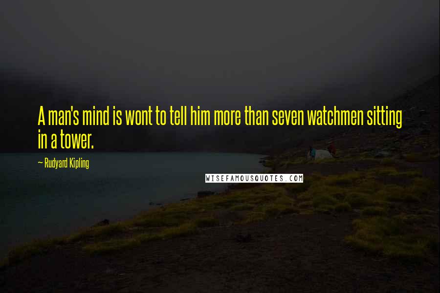 Rudyard Kipling Quotes: A man's mind is wont to tell him more than seven watchmen sitting in a tower.