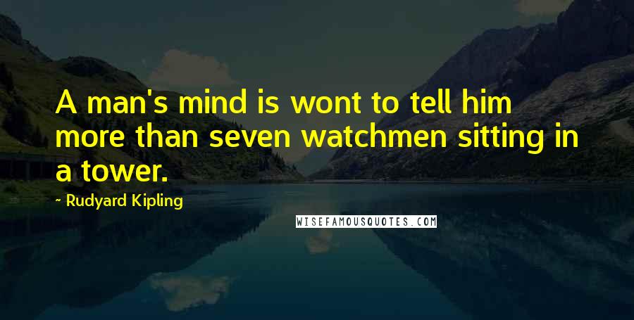 Rudyard Kipling Quotes: A man's mind is wont to tell him more than seven watchmen sitting in a tower.