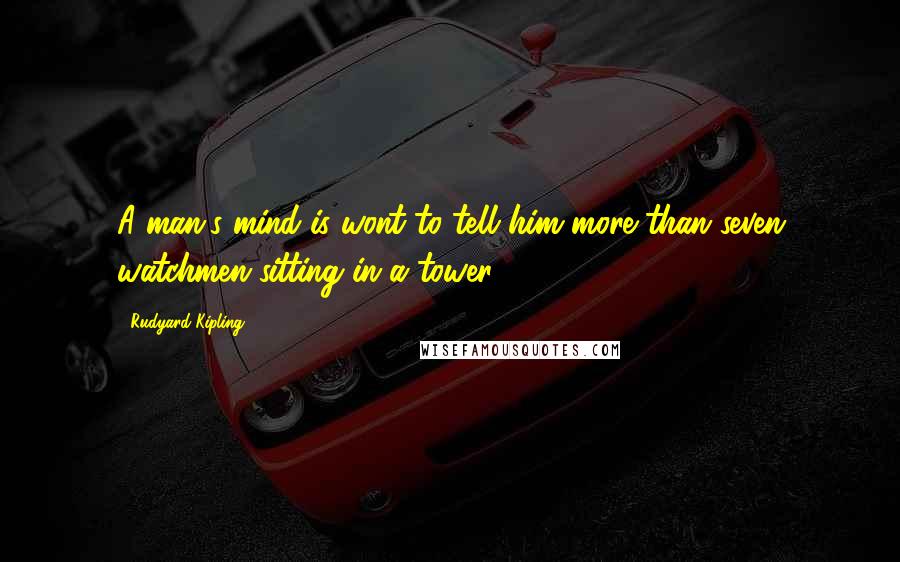 Rudyard Kipling Quotes: A man's mind is wont to tell him more than seven watchmen sitting in a tower.