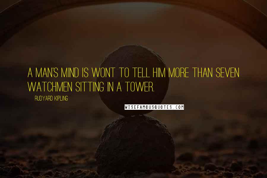 Rudyard Kipling Quotes: A man's mind is wont to tell him more than seven watchmen sitting in a tower.