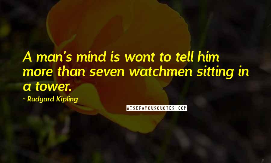 Rudyard Kipling Quotes: A man's mind is wont to tell him more than seven watchmen sitting in a tower.