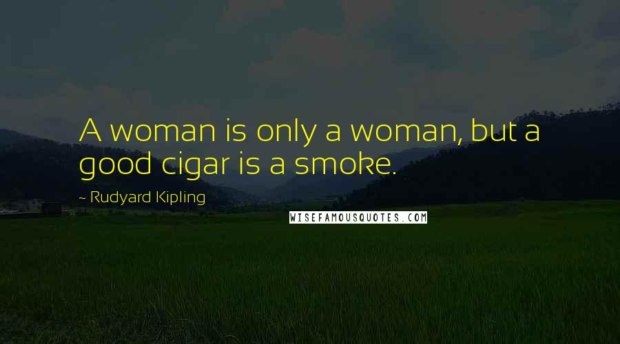 Rudyard Kipling Quotes: A woman is only a woman, but a good cigar is a smoke.