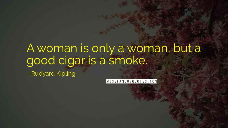 Rudyard Kipling Quotes: A woman is only a woman, but a good cigar is a smoke.