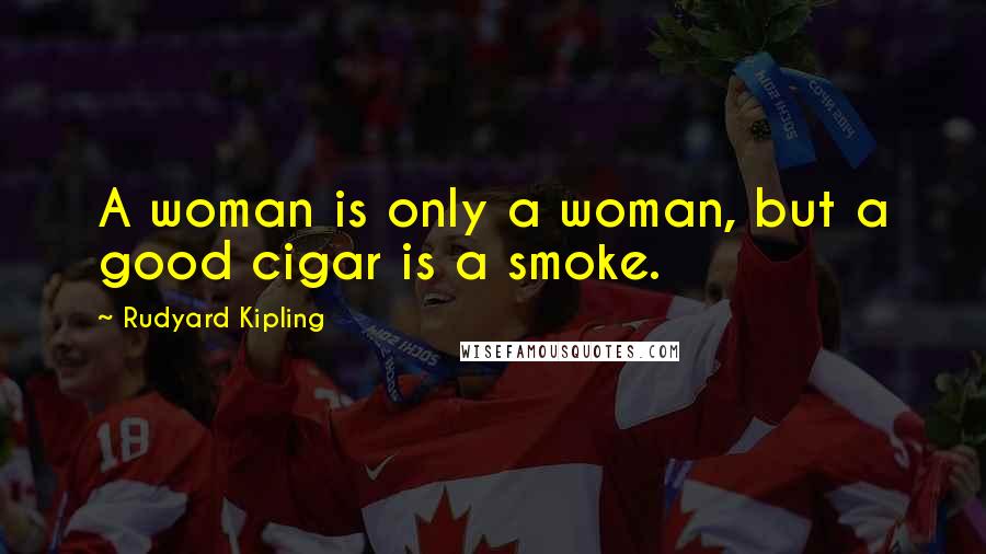 Rudyard Kipling Quotes: A woman is only a woman, but a good cigar is a smoke.