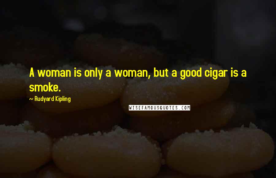 Rudyard Kipling Quotes: A woman is only a woman, but a good cigar is a smoke.