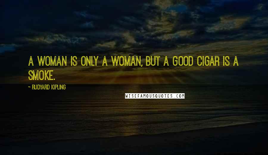 Rudyard Kipling Quotes: A woman is only a woman, but a good cigar is a smoke.